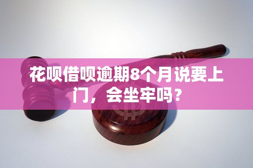 花呗借呗逾期8个月说要上门，会坐牢吗？