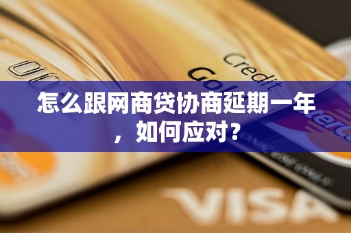 怎么跟网商贷协商延期一年，如何应对？