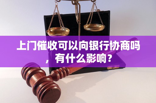 上门催收可以向银行协商吗，有什么影响？