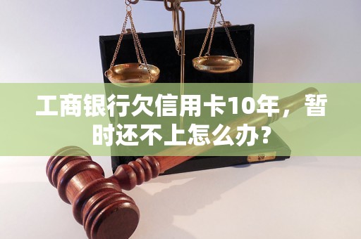 工商银行欠信用卡10年，暂时还不上怎么办？