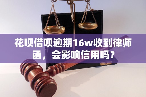 花呗借呗逾期16w收到律师函，会影响信用吗？