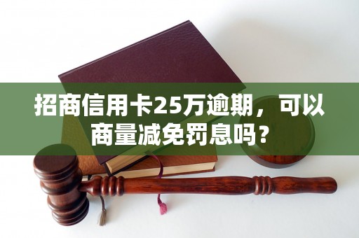 招商信用卡25万逾期，可以商量减免罚息吗？