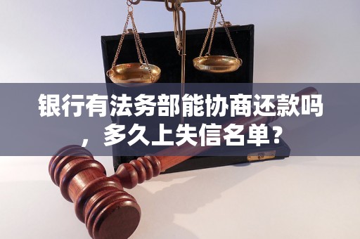 银行有法务部能协商还款吗，多久上失信名单？