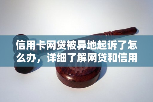 信用卡网贷被异地起诉了怎么办，详细了解网贷和信用卡逾期法律后果