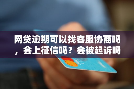 网贷逾期可以找客服协商吗，会上征信吗？会被起诉吗？