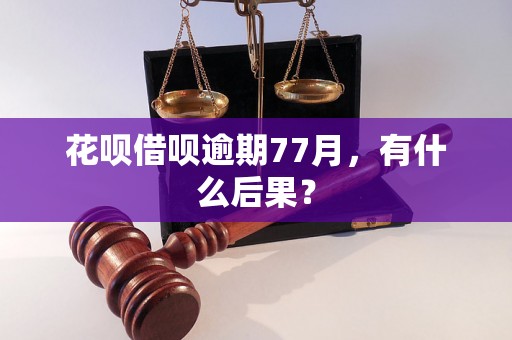 花呗借呗逾期77月，有什么后果？