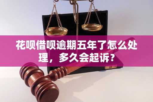 花呗借呗逾期五年了怎么处理，多久会起诉？