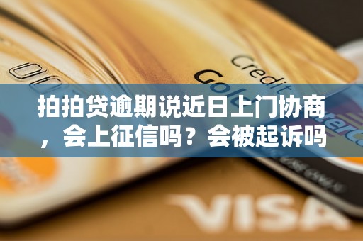 拍拍贷逾期说近日上门协商，会上征信吗？会被起诉吗？