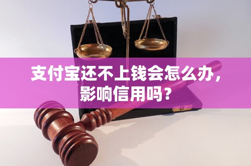 支付宝还不上钱会怎么办，影响信用吗？