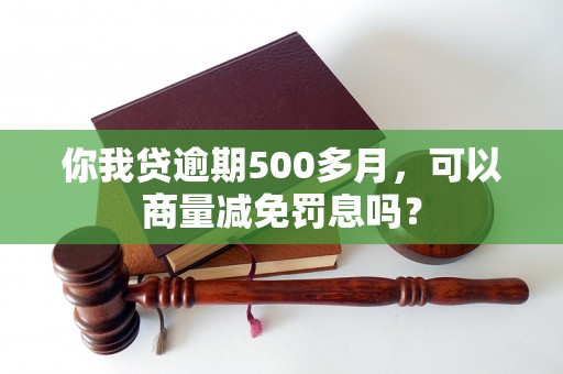 你我贷逾期500多月，可以商量减免罚息吗？