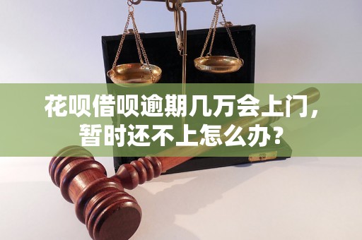 花呗借呗逾期几万会上门，暂时还不上怎么办？