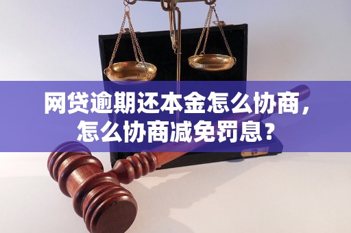 网贷逾期还本金怎么协商，怎么协商减免罚息？