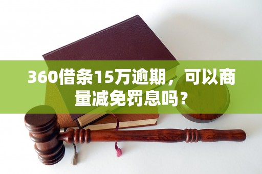 360借条15万逾期，可以商量减免罚息吗？