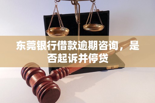 东莞银行借款逾期咨询，是否起诉并停贷