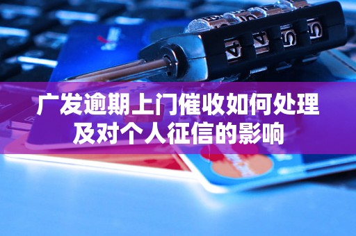 广发逾期上门催收如何处理及对个人征信的影响