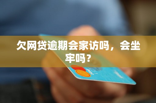 欠网贷逾期会家访吗，会坐牢吗？