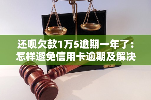 还呗欠款1万5逾期一年了：怎样避免信用卡逾期及解决逾期问题