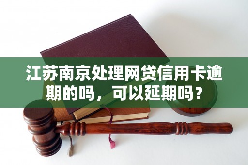 江苏南京处理网贷信用卡逾期的吗，可以延期吗？