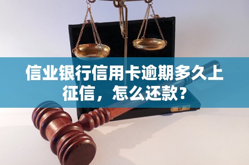 信业银行信用卡逾期多久上征信，怎么还款？