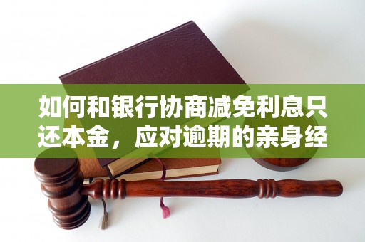 如何和银行协商减免利息只还本金，应对逾期的亲身经历分享