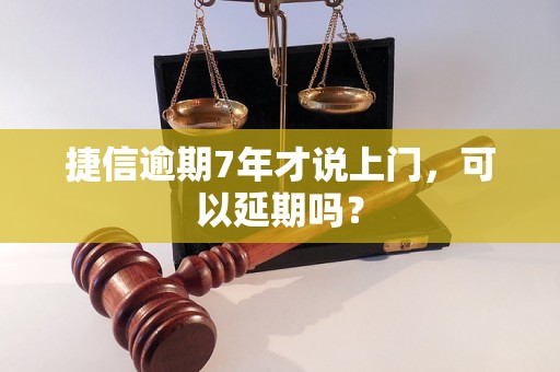 捷信逾期7年才说上门，可以延期吗？