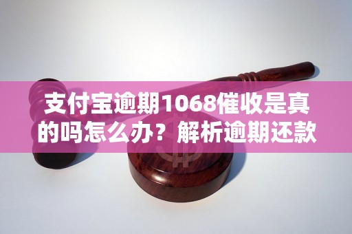 支付宝逾期1068催收是真的吗怎么办？解析逾期还款对持卡人的影响