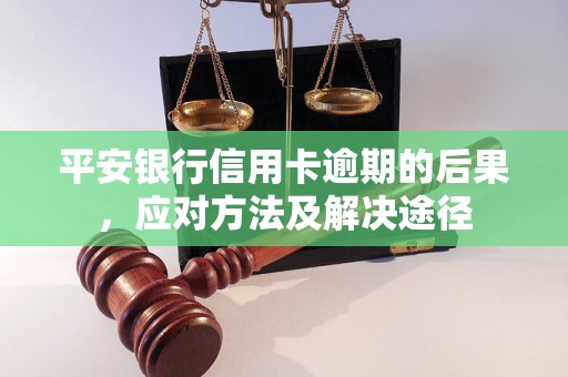 平安银行信用卡逾期的后果，应对方法及解决途径