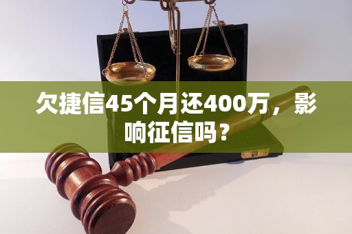 欠捷信45个月还400万，影响征信吗？