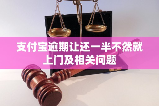 支付宝逾期让还一半不然就上门及相关问题