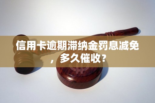 信用卡逾期滞纳金罚息减免，多久催收？