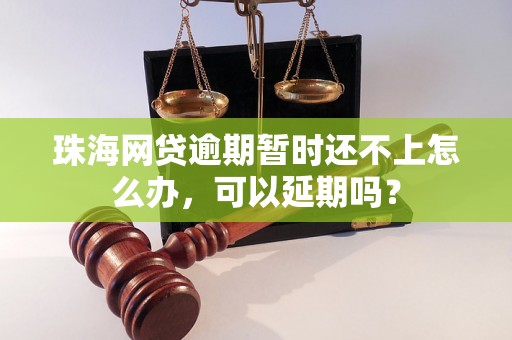 珠海网贷逾期暂时还不上怎么办，可以延期吗？