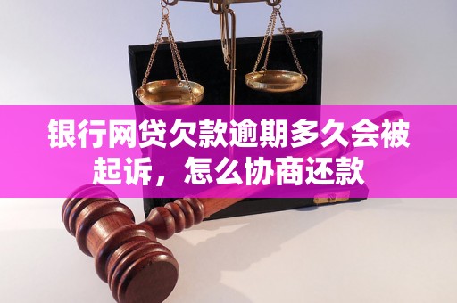 银行网贷欠款逾期多久会被起诉，怎么协商还款