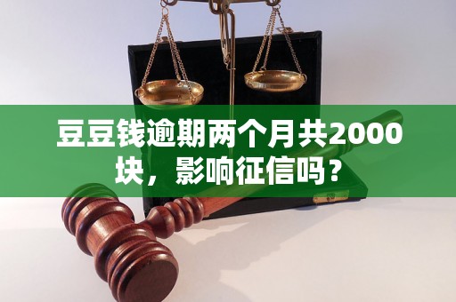 豆豆钱逾期两个月共2000块，影响征信吗？