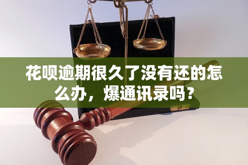 花呗逾期很久了没有还的怎么办，爆通讯录吗？