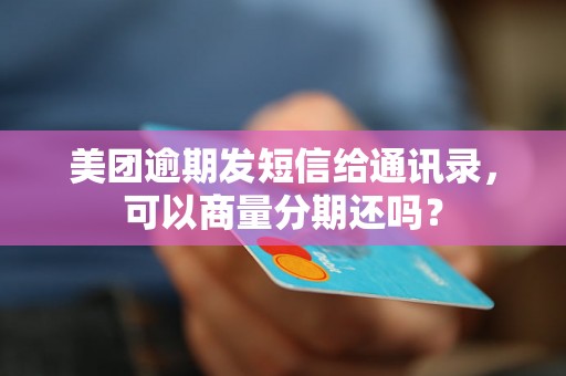 美团逾期发短信给通讯录，可以商量分期还吗？