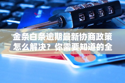 金条白条逾期最新协商政策怎么解决？你需要知道的全部解决方法