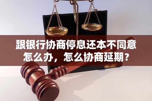 跟银行协商停息还本不同意怎么办，怎么协商延期？