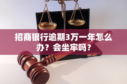 招商银行逾期3万一年怎么办？会坐牢吗？