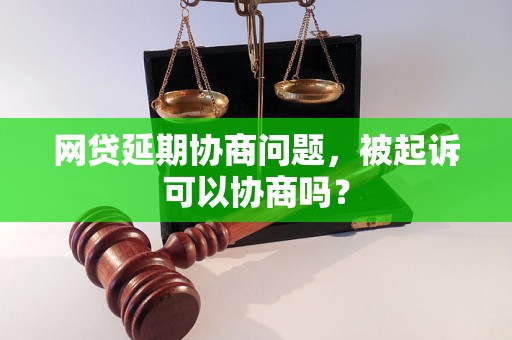 网贷延期协商问题，被起诉可以协商吗？