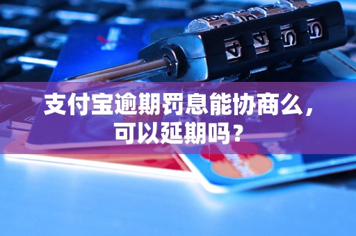 支付宝逾期罚息能协商么，可以延期吗？