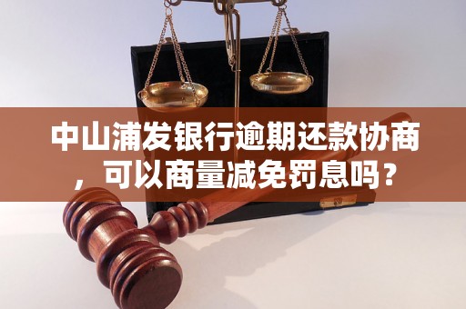 中山浦发银行逾期还款协商，可以商量减免罚息吗？