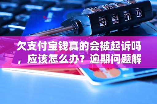 欠支付宝钱真的会被起诉吗，应该怎么办？逾期问题解决办法