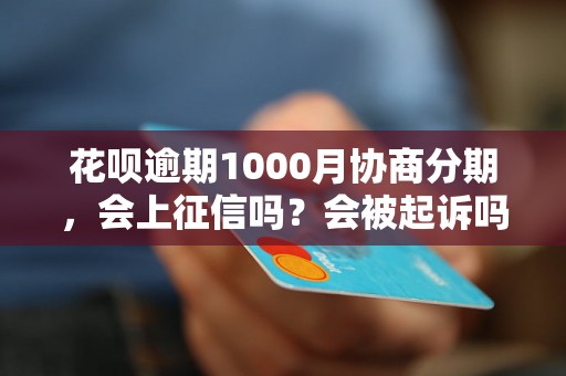 花呗逾期1000月协商分期，会上征信吗？会被起诉吗？