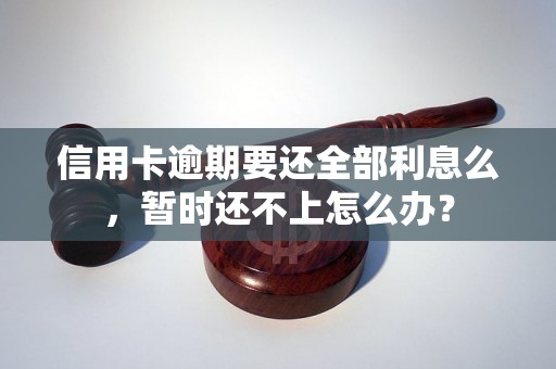 信用卡逾期要还全部利息么，暂时还不上怎么办？