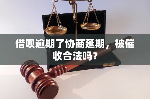 借呗逾期了协商延期，被催收合法吗？