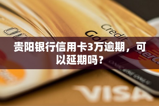 贵阳银行信用卡3万逾期，可以延期吗？