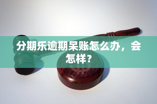 分期乐逾期呆账怎么办，会怎样？