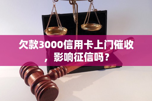 欠款3000信用卡上门催收，影响征信吗？