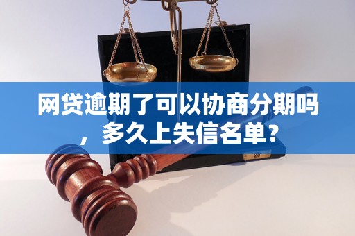 网贷逾期了可以协商分期吗，多久上失信名单？