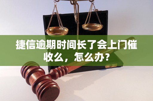 捷信逾期时间长了会上门催收么，怎么办？